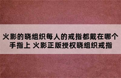 火影的晓组织每人的戒指都戴在哪个手指上 火影正版授权晓组织戒指